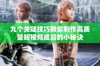 九个关键技巧教你制作高质量短视频成品的小秘诀