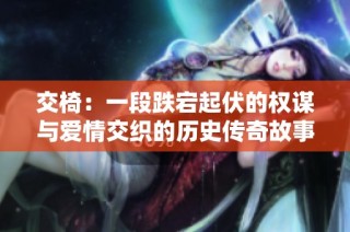交椅：一段跌宕起伏的权谋与爱情交织的历史传奇故事