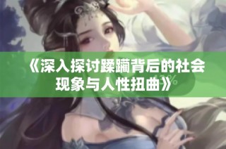 《深入探讨蹂躏背后的社会现象与人性扭曲》