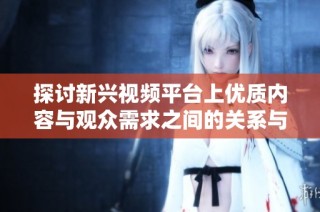 探讨新兴视频平台上优质内容与观众需求之间的关系与影响
