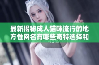 最新揭秘成人猫咪流行的地方性网名有哪些奇特选择和趋势分析