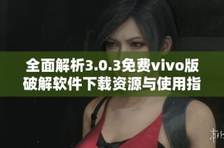 全面解析3.0.3免费vivo版破解软件下载资源与使用指南