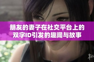 朋友的妻子在社交平台上的双字ID引发的趣闻与故事