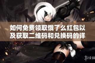 如何免费领取饿了么红包以及获取二维码和兑换码的详细指南