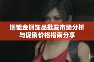 铜镀金铜饰品批发市场分析与促销价格指南分享