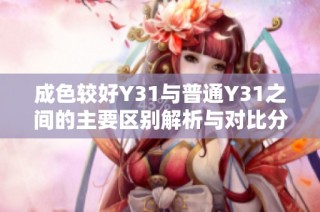 成色较好Y31与普通Y31之间的主要区别解析与对比分析