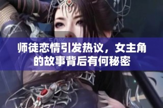 师徒恋情引发热议，女主角的故事背后有何秘密