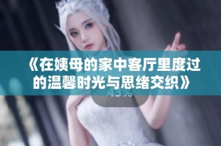 《在姨母的家中客厅里度过的温馨时光与思绪交织》