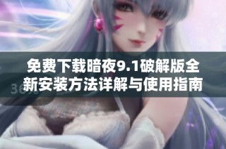 免费下载暗夜9.1破解版全新安装方法详解与使用指南