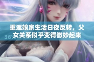 重返娘家生活日夜反转，父女关系似乎变得微妙起来