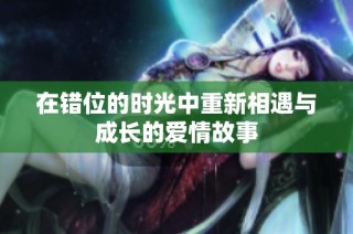 在错位的时光中重新相遇与成长的爱情故事