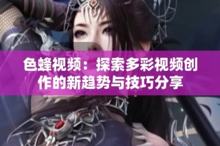 色蜂视频：探索多彩视频创作的新趋势与技巧分享