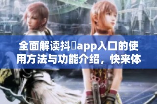 全面解读抖抈app入口的使用方法与功能介绍，快来体验吧
