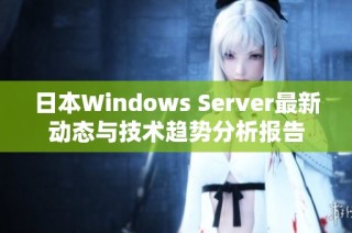 日本Windows Server最新动态与技术趋势分析报告