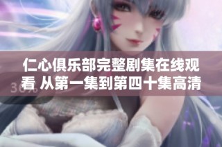 仁心俱乐部完整剧集在线观看 从第一集到第四十集高清分享