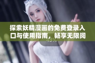 探索妖精漫画的免费登录入口与使用指南，畅享无限阅读乐趣