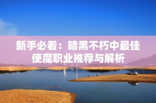新手必看：暗黑不朽中最佳使魔职业推荐与解析