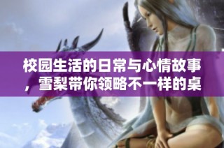校园生活的日常与心情故事，雪梨带你领略不一样的桌边时光