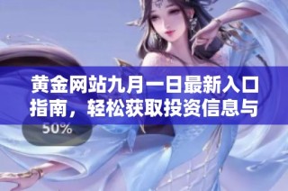 黄金网站九月一日最新入口指南，轻松获取投资信息与交易机会