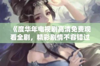 《度华年电视剧高清免费观看全剧，精彩剧情不容错过》