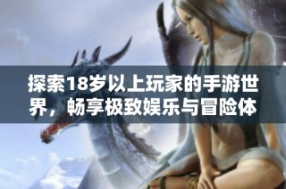 探索18岁以上玩家的手游世界，畅享极致娱乐与冒险体验