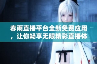 春雨直播平台全新免费应用，让你畅享无限精彩直播体验
