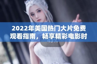2022年美国热门大片免费观看指南，畅享精彩电影时光