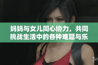 妈妈与女儿同心协力，共同挑战生活中的各种难题与乐趣
