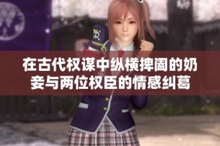 在古代权谋中纵横捭阖的奶妾与两位权臣的情感纠葛
