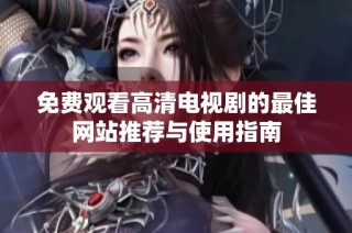 免费观看高清电视剧的最佳网站推荐与使用指南