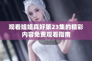 观看姐姐真好第23集的精彩内容免费观看指南