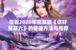 观看2025年完整版《你好星期六》的便捷方法与推荐平台揭秘