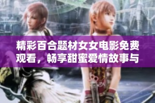 精彩百合题材女女电影免费观看，畅享甜蜜爱情故事与感人电视剧时刻
