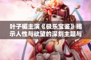 叶子楣主演《极乐宝鉴》揭示人性与欲望的深刻主题与精彩剧情