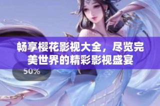 畅享樱花影视大全，尽览完美世界的精彩影视盛宴