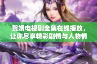 赘婿电视剧全集在线播放，让你尽享精彩剧情与人物情感交织