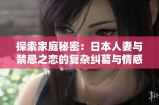 探索家庭秘密：日本人妻与禁忌之恋的复杂纠葛与情感故事