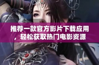 推荐一款官方影片下载应用，轻松获取热门电影资源