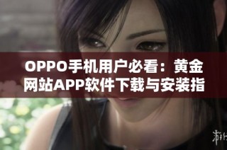 OPPO手机用户必看：黄金网站APP软件下载与安装指南详解