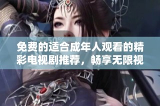 免费的适合成年人观看的精彩电视剧推荐，畅享无限视听乐趣