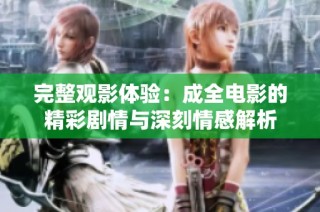 完整观影体验：成全电影的精彩剧情与深刻情感解析