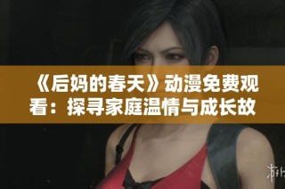 《后妈的春天》动漫免费观看：探寻家庭温情与成长故事的新篇章