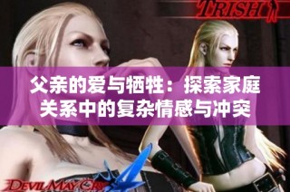 父亲的爱与牺牲：探索家庭关系中的复杂情感与冲突