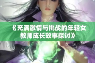 《充满激情与挑战的年轻女教师成长故事探讨》
