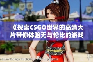 《探索CSGO世界的高清大片带你体验无与伦比的游戏瞬间》