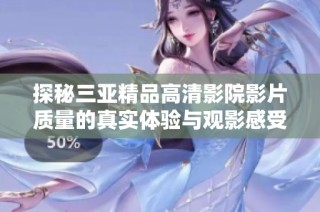 探秘三亚精品高清影院影片质量的真实体验与观影感受