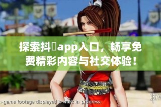 探索抖抈app入口，畅享免费精彩内容与社交体验！