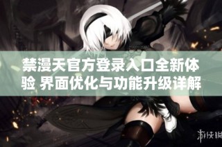 禁漫天官方登录入口全新体验 界面优化与功能升级详解