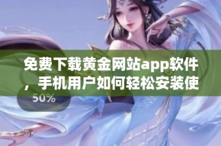 免费下载黄金网站app软件，手机用户如何轻松安装使用指南