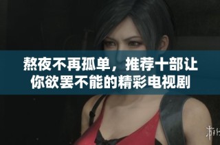 熬夜不再孤单，推荐十部让你欲罢不能的精彩电视剧